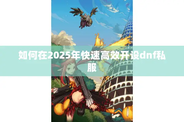 如何在2025年快速高效开设dnf私服