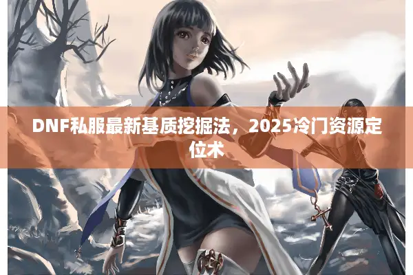 DNF私服最新基质挖掘法，2025冷门资源定位术