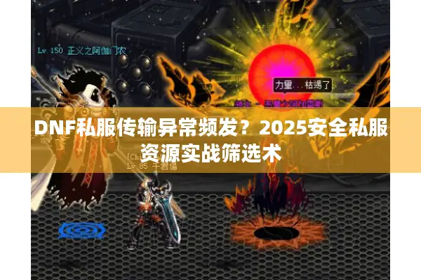 DNF私服传输异常频发？2025安全私服资源实战筛选术