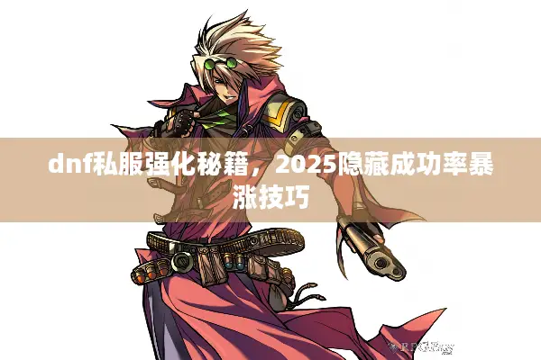 dnf私服强化秘籍，2025隐藏成功率暴涨技巧