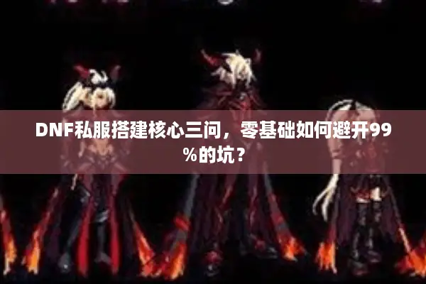 DNF私服搭建核心三问，零基础如何避开99%的坑？
