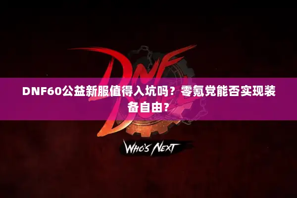 DNF60公益新服值得入坑吗？零氪党能否实现装备自由？