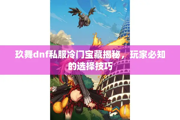 玖舞dnf私服冷门宝藏揭秘，玩家必知的选择技巧