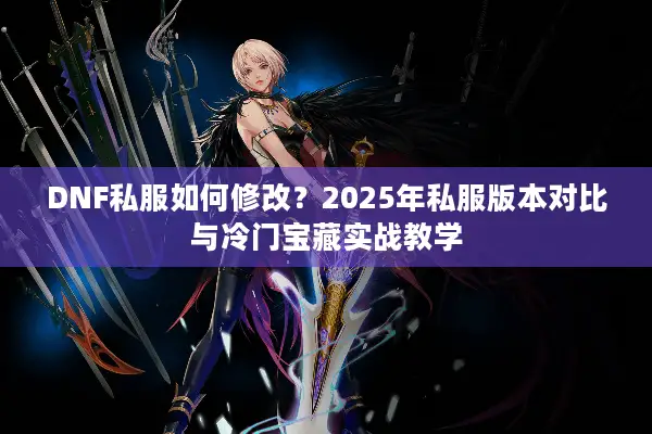 DNF私服如何修改？2025年私服版本对比与冷门宝藏实战教学