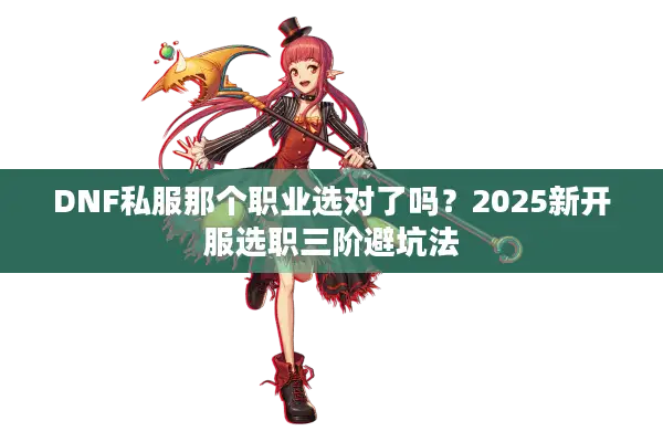 DNF私服那个职业选对了吗？2025新开服选职三阶避坑法