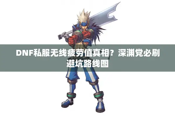 DNF私服无线疲劳值真相？深渊党必刷避坑路线图