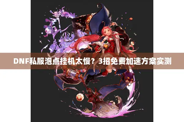 DNF私服泡点挂机太慢？3招免费加速方案实测