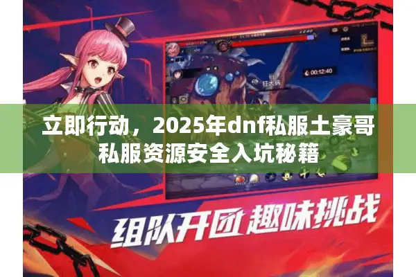 立即行动，2025年dnf私服土豪哥私服资源安全入坑秘籍