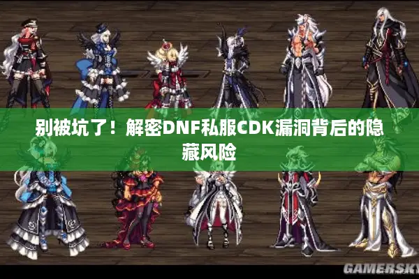 别被坑了！解密DNF私服CDK漏洞背后的隐藏风险