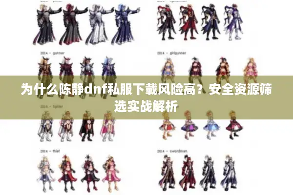 为什么陈静dnf私服下载风险高？安全资源筛选实战解析