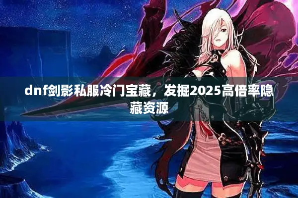 dnf剑影私服冷门宝藏，发掘2025高倍率隐藏资源