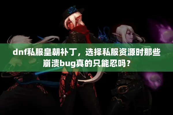 dnf私服皇朝补丁，选择私服资源时那些崩溃bug真的只能忍吗？