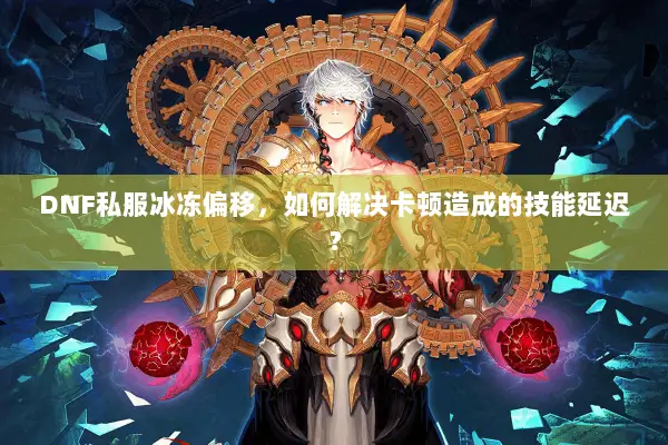 DNF私服冰冻偏移，如何解决卡顿造成的技能延迟？