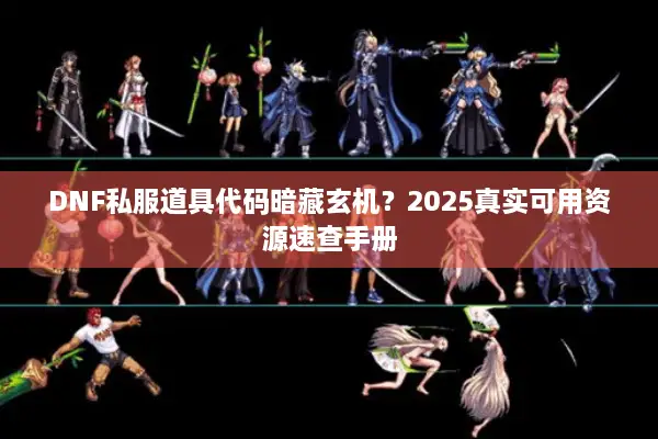 DNF私服道具代码暗藏玄机？2025真实可用资源速查手册