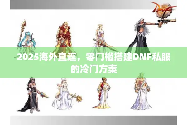 2025海外直连，零门槛搭建DNF私服的冷门方案