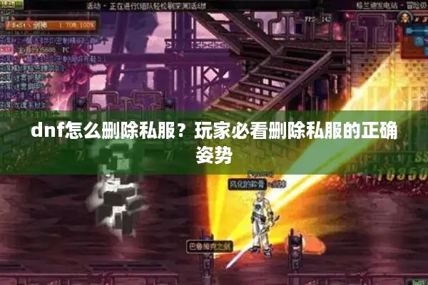 dnf怎么删除私服？玩家必看删除私服的正确姿势