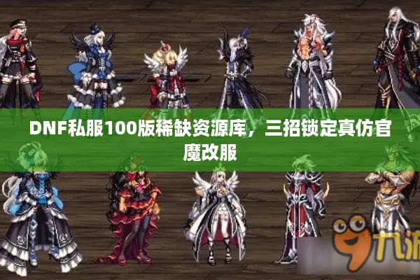 DNF私服100版稀缺资源库，三招锁定真仿官魔改服