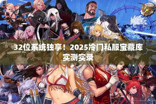 32位系统独享！2025冷门私服宝藏库实测实录