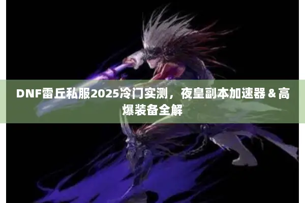 DNF雷丘私服2025冷门实测，夜皇副本加速器＆高爆装备全解