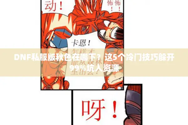 DNF私服版秋色在哪下？这5个冷门技巧躲开99%坑人资源