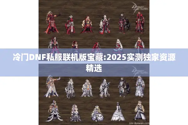 冷门DNF私服联机版宝藏:2025实测独家资源精选