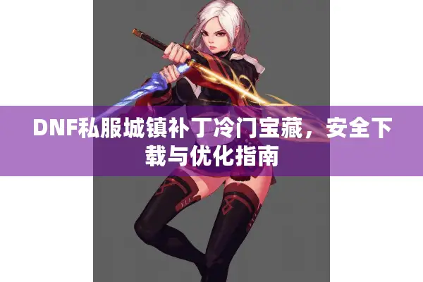 DNF私服城镇补丁冷门宝藏，安全下载与优化指南