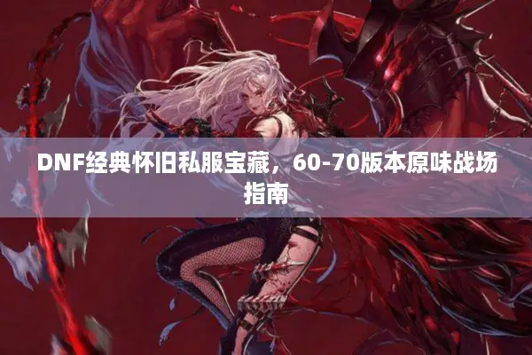 DNF经典怀旧私服宝藏，60-70版本原味战场指南