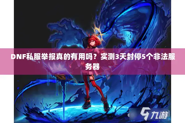 DNF私服举报真的有用吗？实测3天封停5个非法服务器