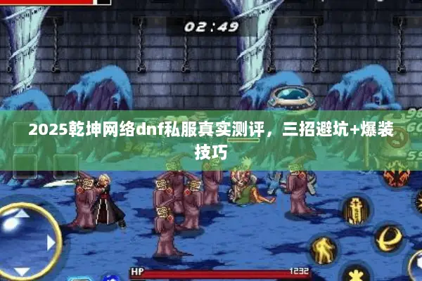 2025乾坤网络dnf私服真实测评，三招避坑+爆装技巧