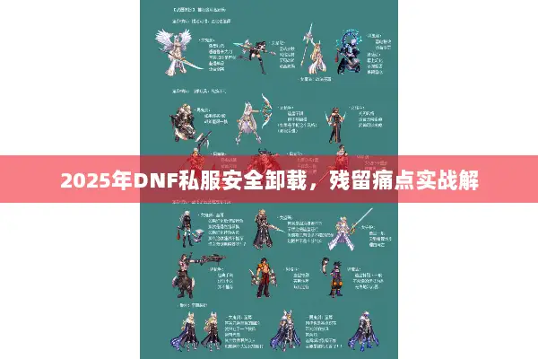 2025年DNF私服安全卸载，残留痛点实战解