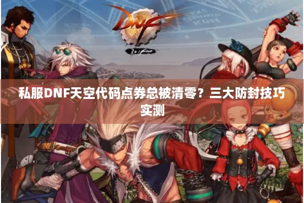 私服DNF天空代码点券总被清零？三大防封技巧实测