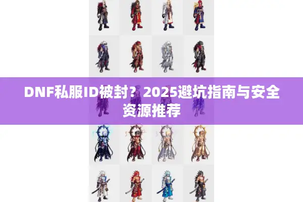 DNF私服ID被封？2025避坑指南与安全资源推荐