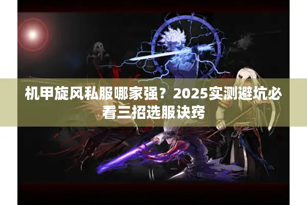 机甲旋风私服哪家强？2025实测避坑必看三招选服诀窍