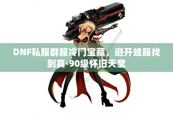 DNF私服群服冷门宝藏，避开蝗服找到真·90级怀旧天堂