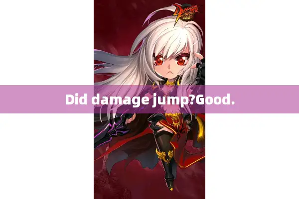 Did damage jump?Good.