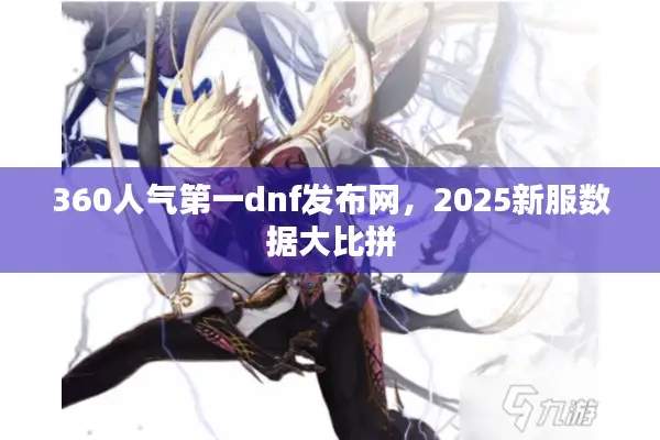 360人气第一dnf发布网，2025新服数据大比拼