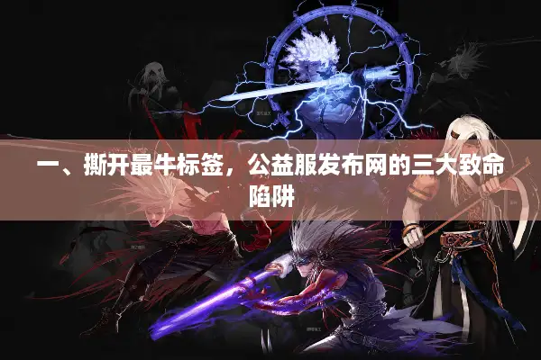 一、撕开最牛标签，公益服发布网的三大致命陷阱