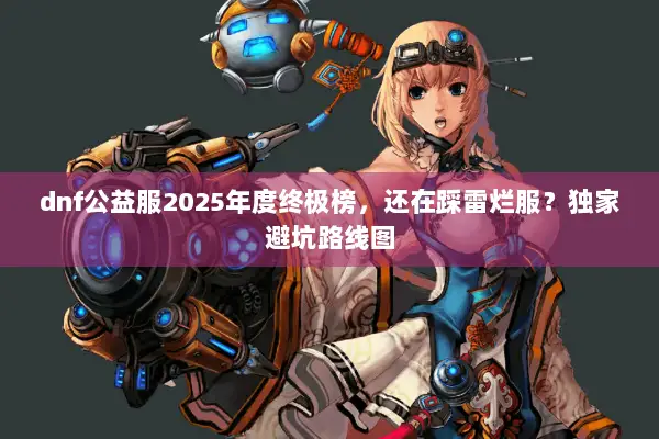 dnf公益服2025年度终极榜，还在踩雷烂服？独家避坑路线图