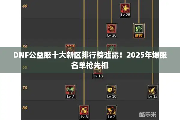 DNF公益服十大新区排行榜泄露！2025年爆服名单抢先抓