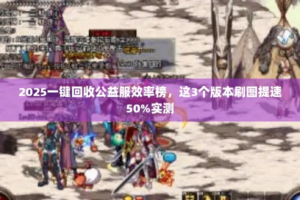 2025一键回收公益服效率榜，这3个版本刷图提速50%实测