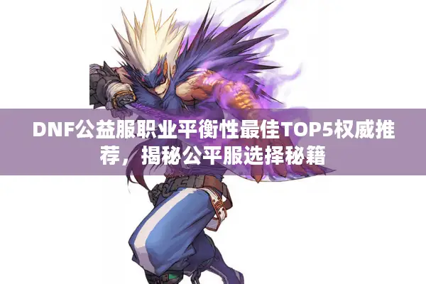 DNF公益服职业平衡性最佳TOP5权威推荐，揭秘公平服选择秘籍