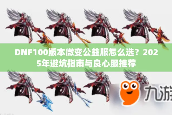 DNF100版本微变公益服怎么选？2025年避坑指南与良心服推荐