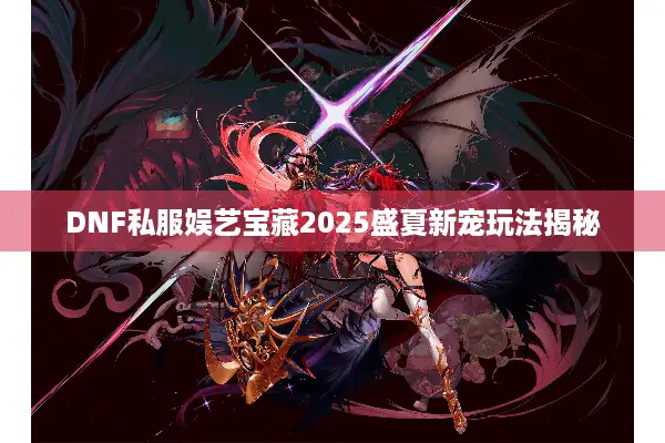 DNF私服娱艺宝藏2025盛夏新宠玩法揭秘