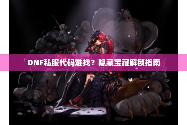 DNF私服代码难找？隐藏宝藏解锁指南