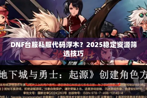 DNF台服私服代码浮木？2025稳定资源筛选技巧