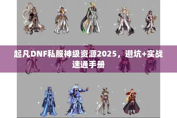 起凡DNF私服神级资源2025，避坑+实战速通手册