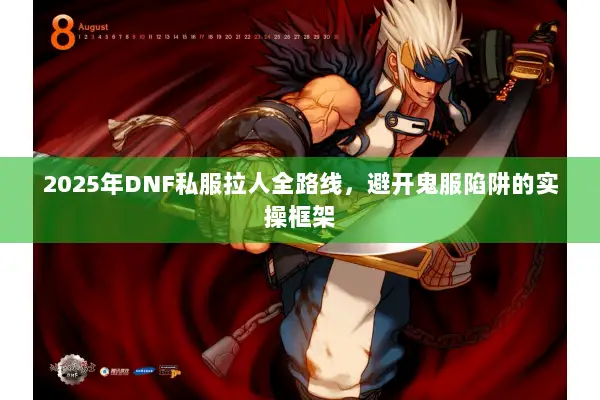 2025年DNF私服拉人全路线，避开鬼服陷阱的实操框架