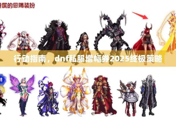行动指南，dnf私服增幅券2025终极策略