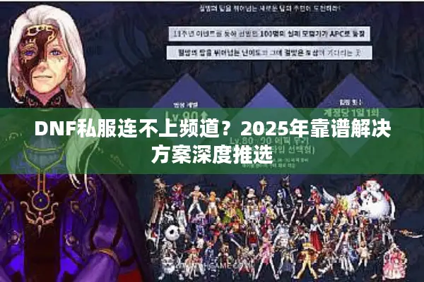 DNF私服连不上频道？2025年靠谱解决方案深度推选