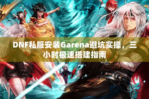 DNF私服安装Garena避坑实操，三小时极速搭建指南